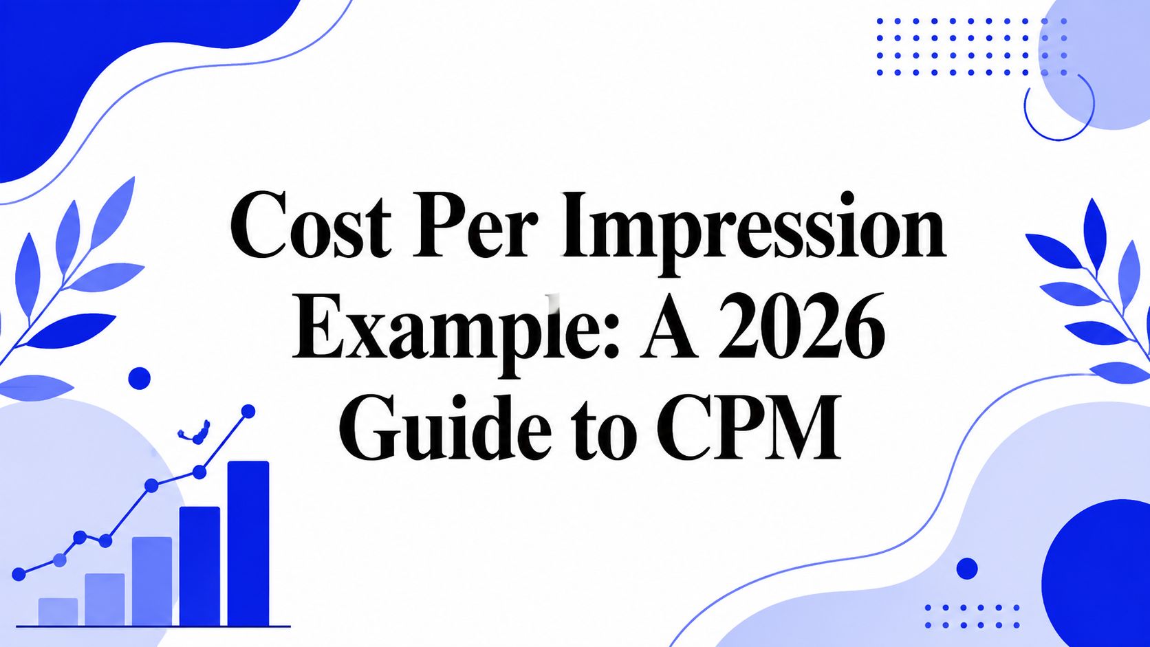 Cost Per Impression Example: A 2026 Guide to CPM
